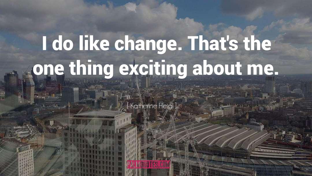 Katherine Heigl Quotes: I do like change. That's