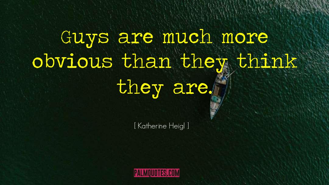 Katherine Heigl Quotes: Guys are much more obvious