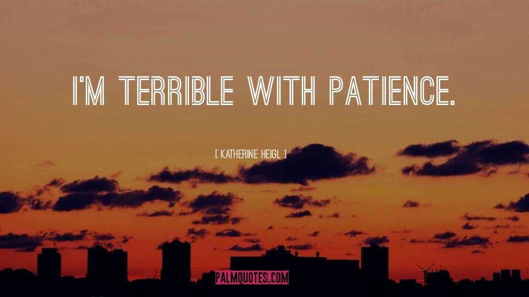 Katherine Heigl Quotes: I'm terrible with patience.