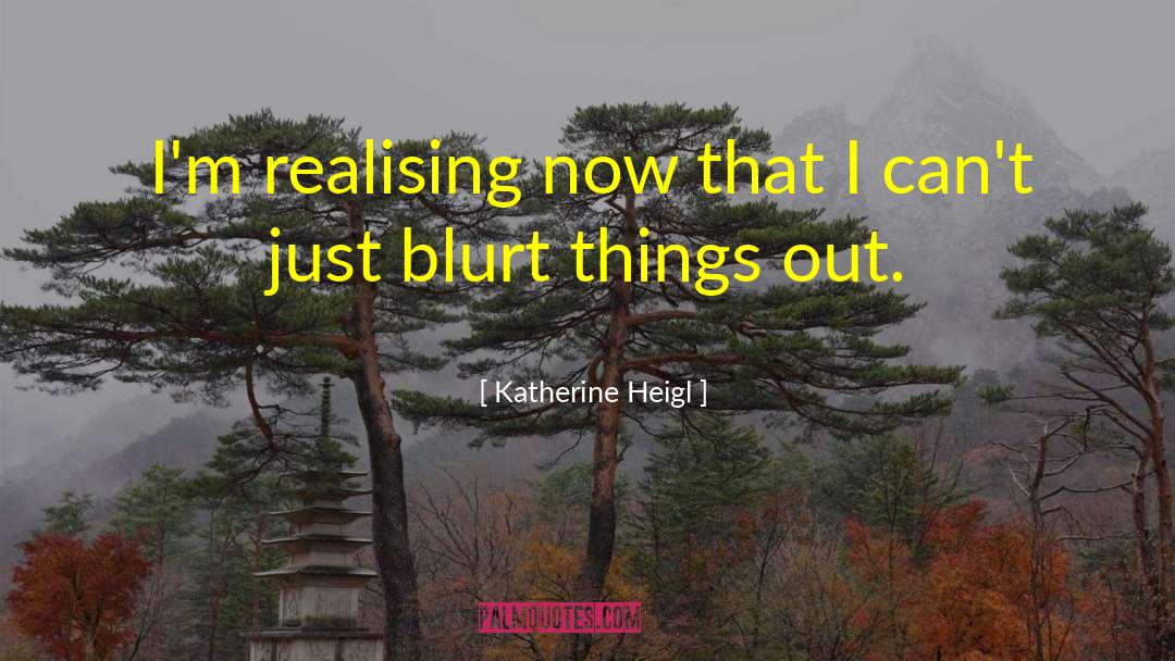 Katherine Heigl Quotes: I'm realising now that I