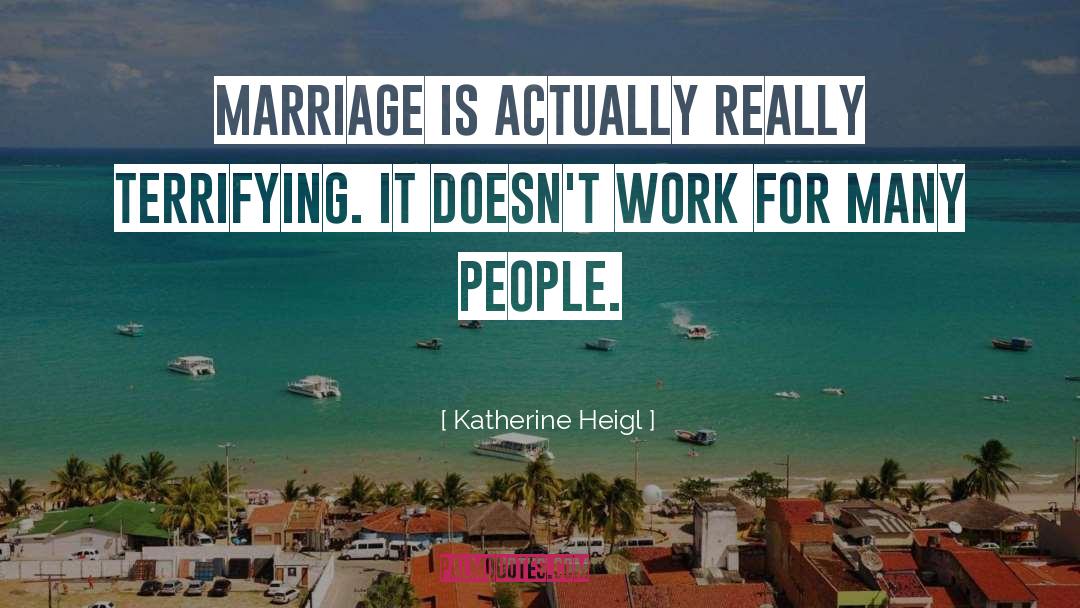 Katherine Heigl Quotes: Marriage is actually really terrifying.