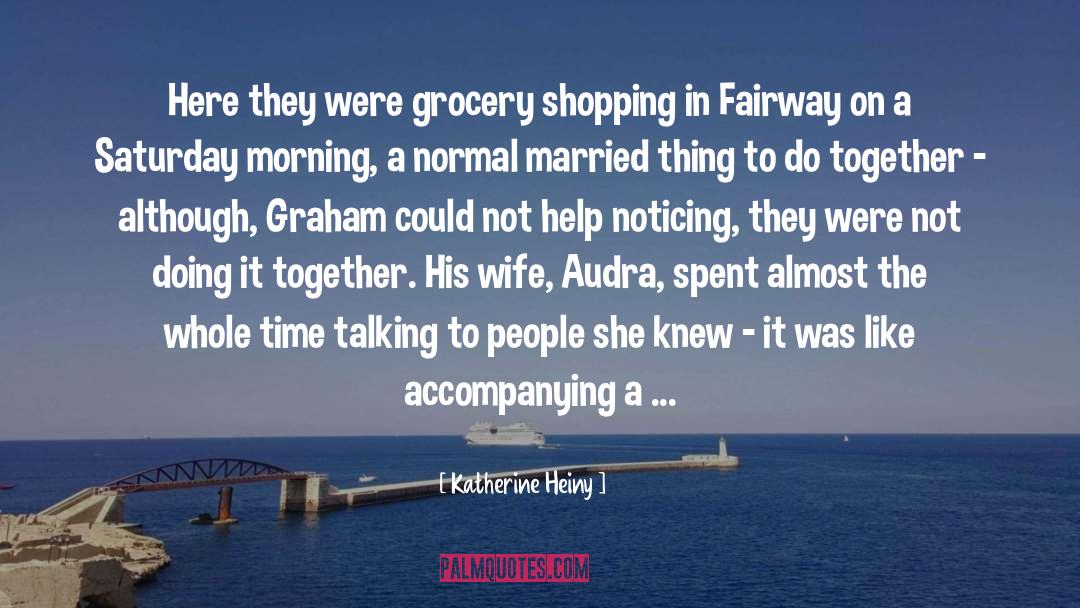 Katherine Heiny Quotes: Here they were grocery shopping