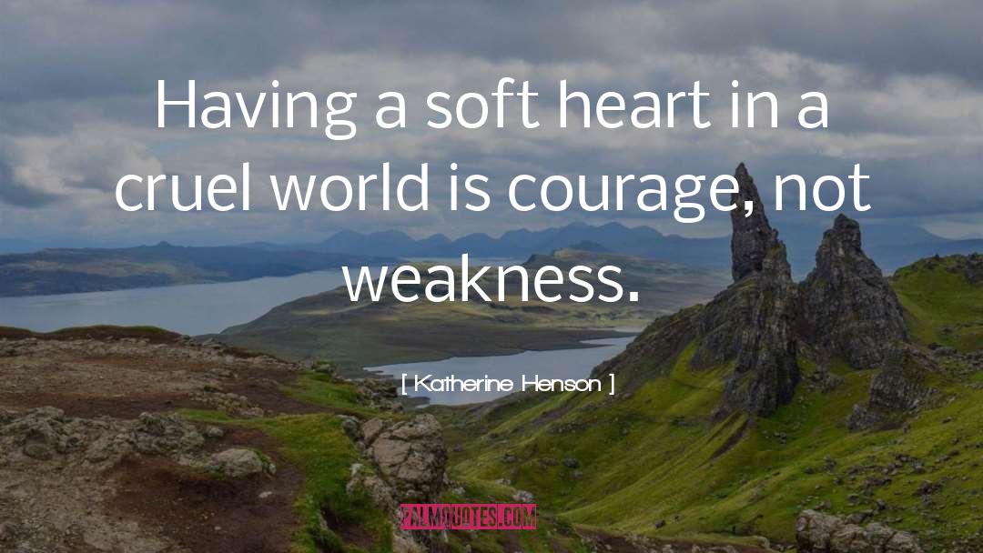 Katherine Henson Quotes: Having a soft heart in