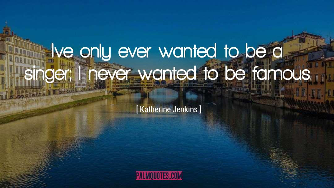 Katherine Jenkins Quotes: I've only ever wanted to