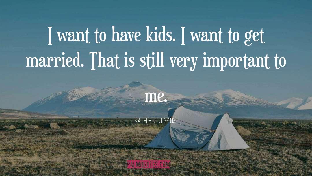 Katherine Jenkins Quotes: I want to have kids.