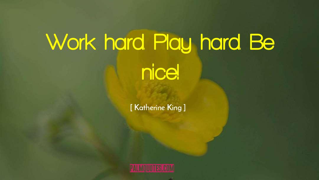 Katherine King Quotes: Work hard. Play hard. Be