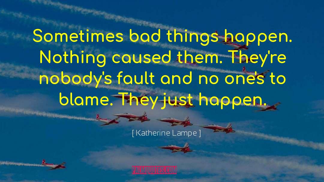 Katherine Lampe Quotes: Sometimes bad things happen. Nothing