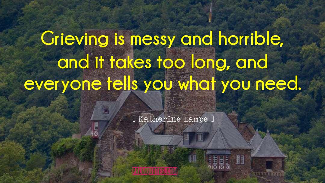 Katherine Lampe Quotes: Grieving is messy and horrible,