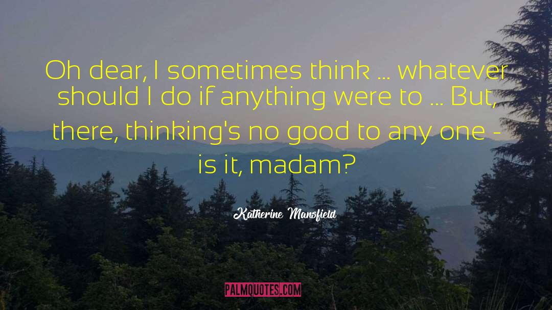 Katherine Mansfield Quotes: Oh dear, I sometimes think