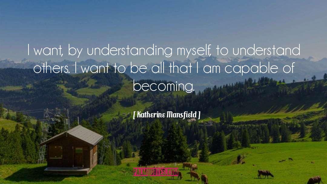 Katherine Mansfield Quotes: I want, by understanding myself,