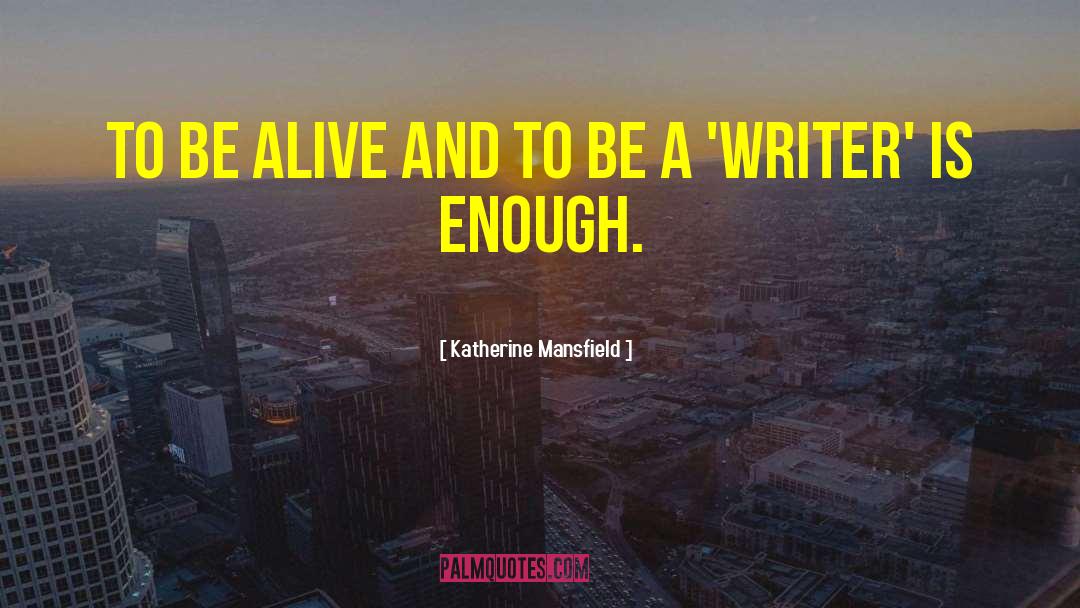 Katherine Mansfield Quotes: To be alive and to