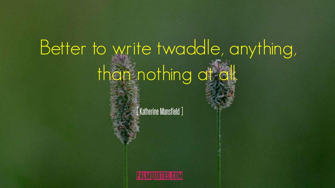 Katherine Mansfield Quotes: Better to write twaddle, anything,