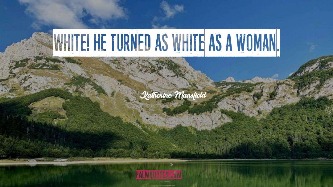 Katherine Mansfield Quotes: White! he turned as white