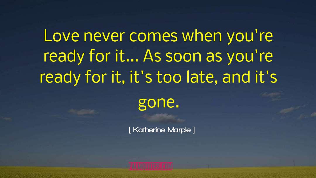 Katherine Marple Quotes: Love never comes when you're
