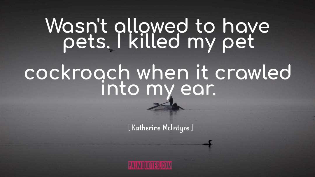 Katherine McIntyre Quotes: Wasn't allowed to have pets.