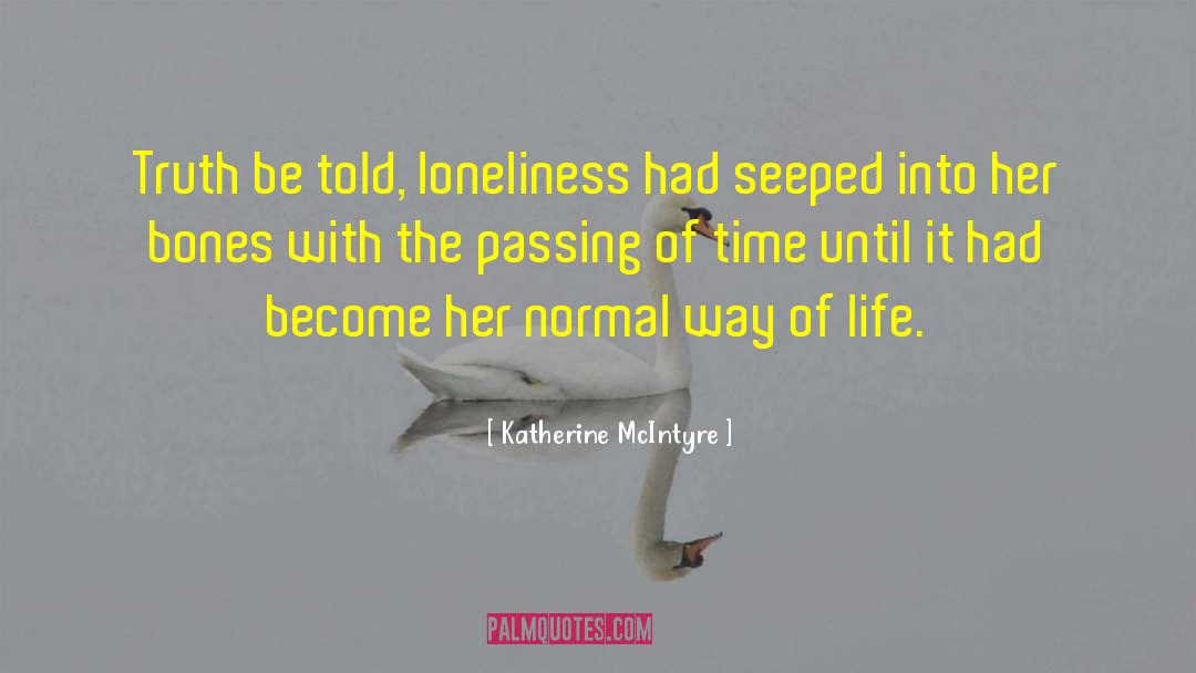 Katherine McIntyre Quotes: Truth be told, loneliness had