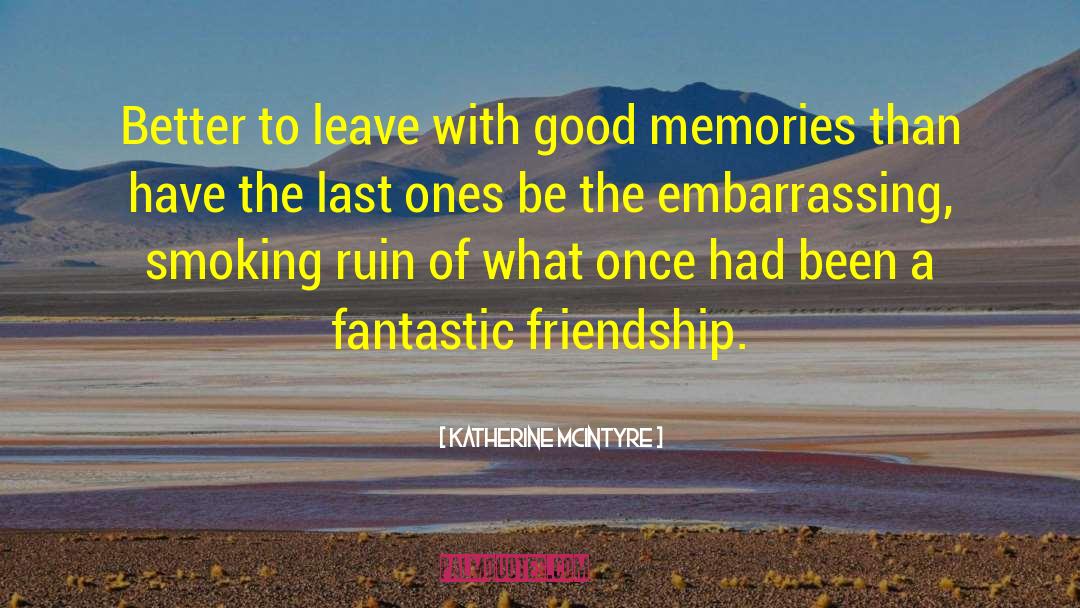 Katherine McIntyre Quotes: Better to leave with good