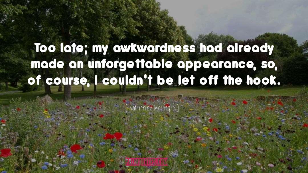 Katherine McIntyre Quotes: Too late; my awkwardness had