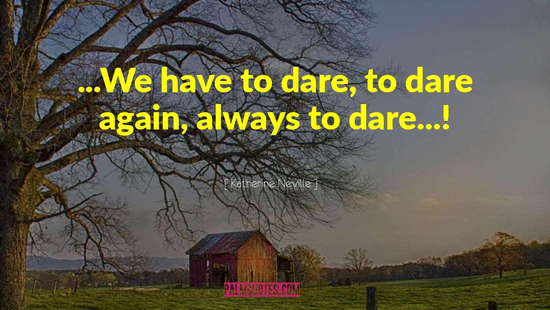 Katherine Neville Quotes: ...We have to dare, to