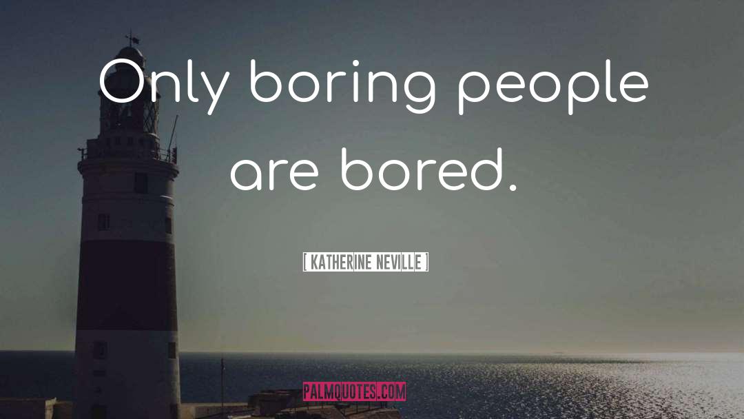 Katherine Neville Quotes: Only boring people are bored.