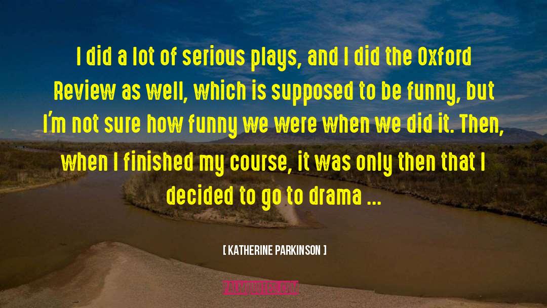 Katherine Parkinson Quotes: I did a lot of