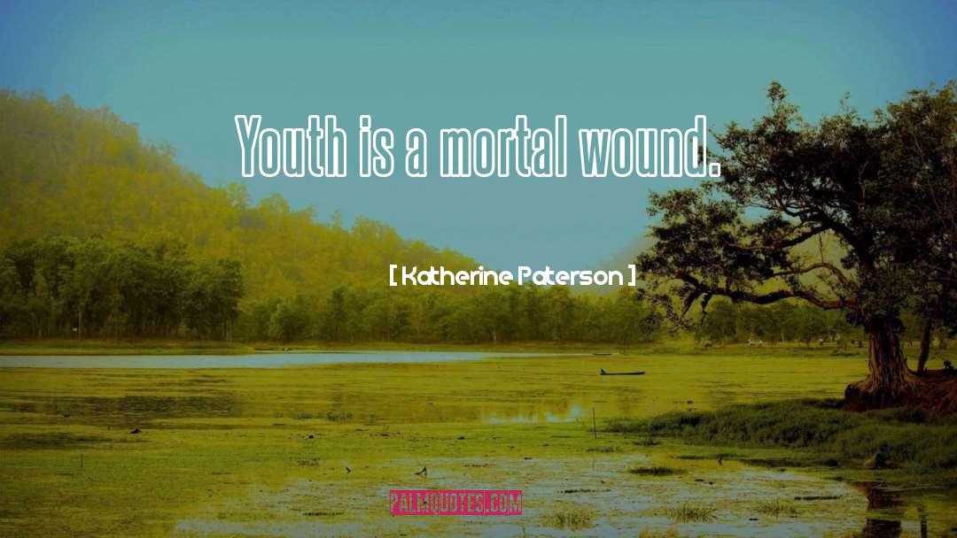 Katherine Paterson Quotes: Youth is a mortal wound.