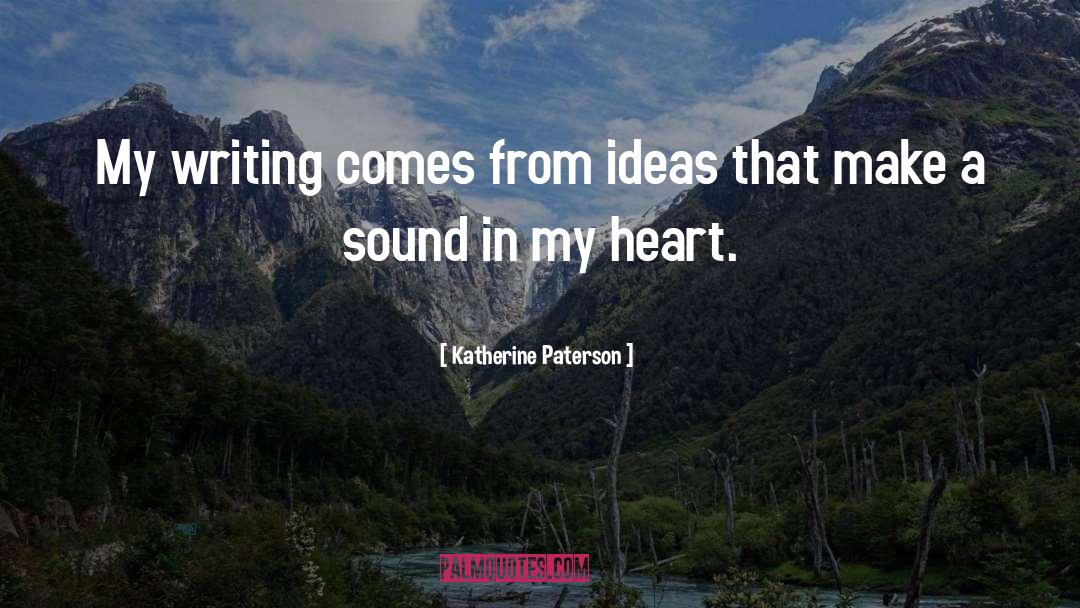 Katherine Paterson Quotes: My writing comes from ideas