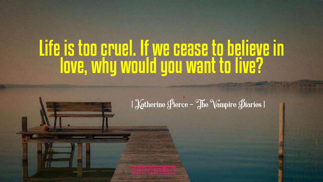 Katherine Pierce - The Vampire Diaries Quotes: Life is too cruel. If