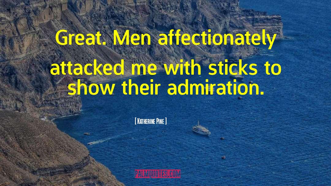 Katherine Pine Quotes: Great. Men affectionately attacked me