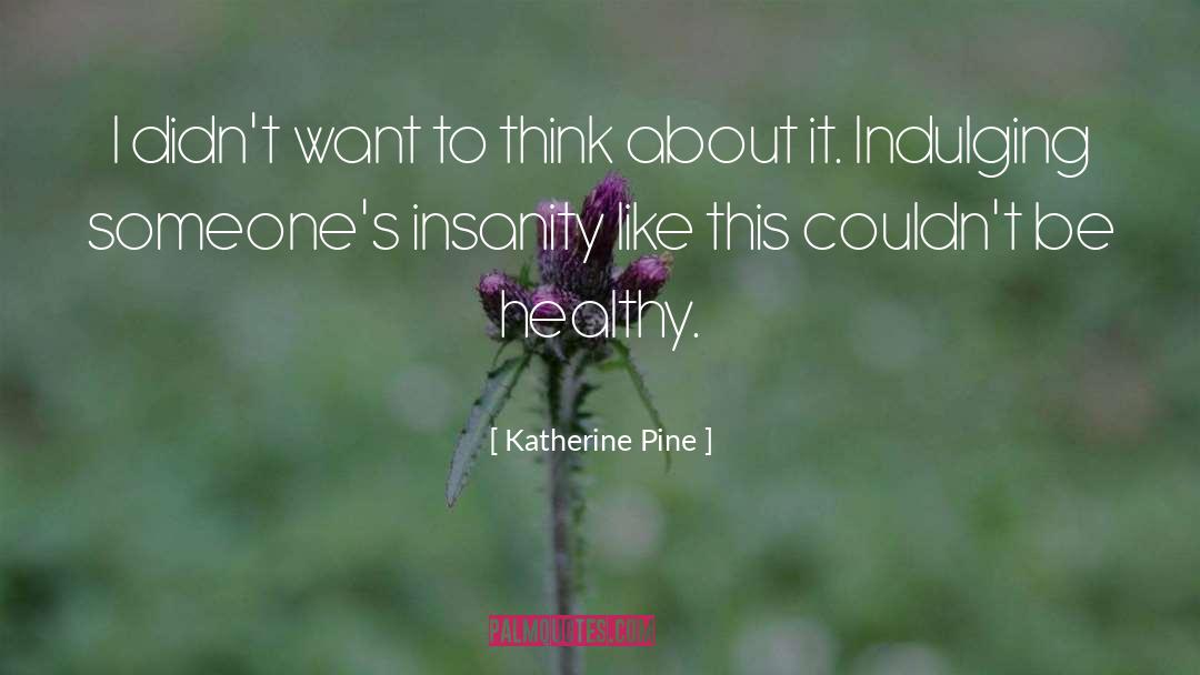Katherine Pine Quotes: I didn't want to think