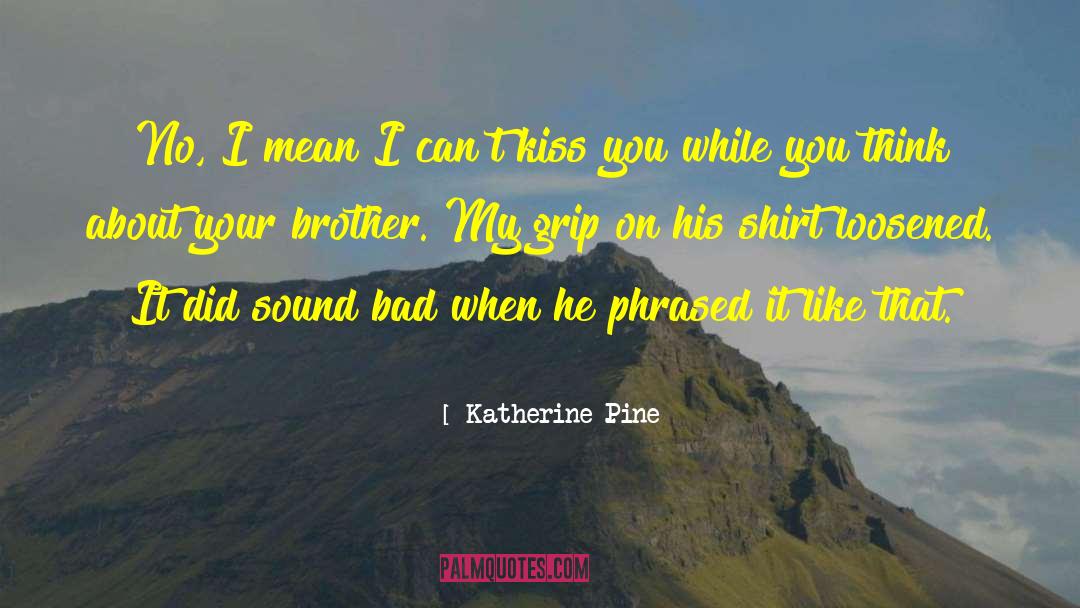 Katherine Pine Quotes: No, I mean I can't