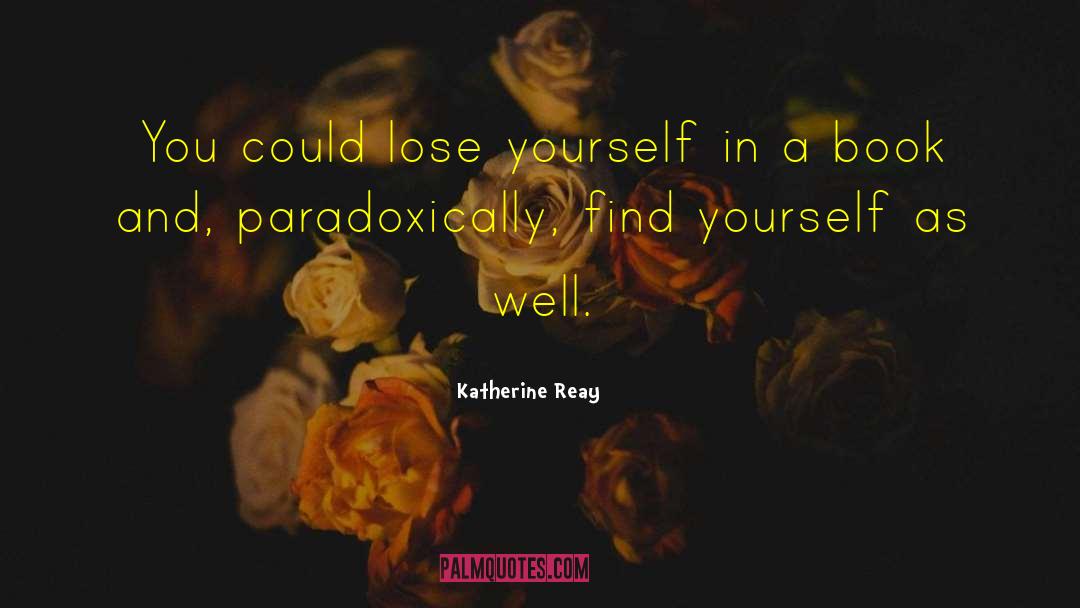 Katherine Reay Quotes: You could lose yourself in