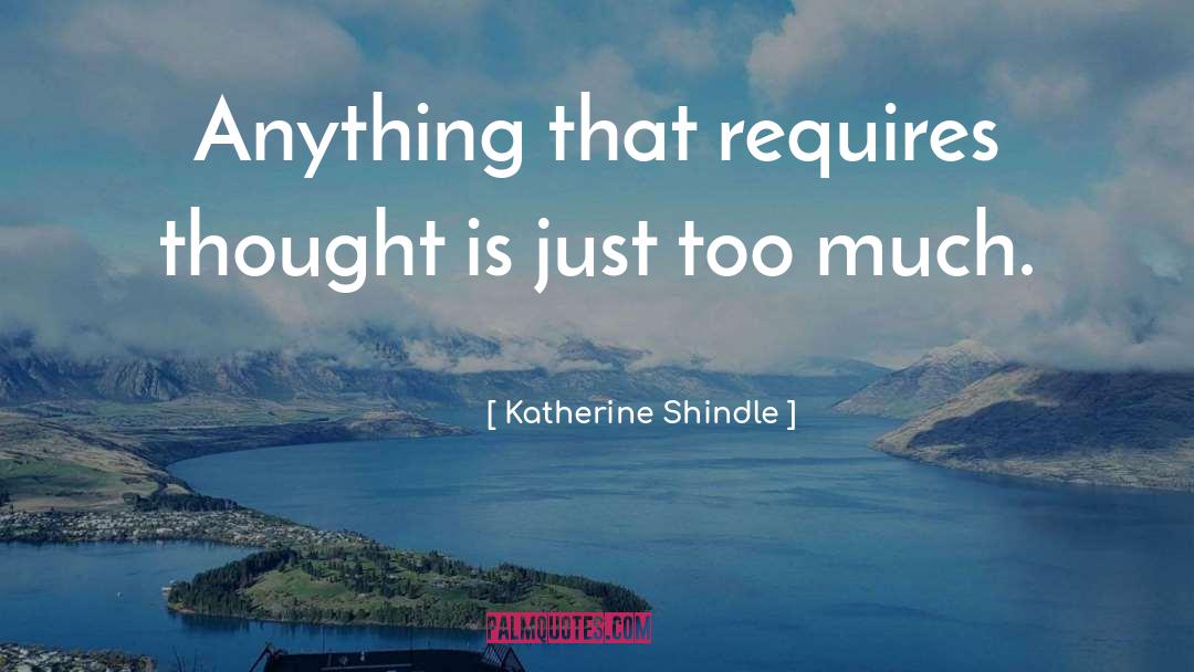 Katherine Shindle Quotes: Anything that requires thought is