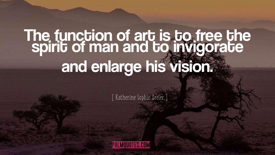 Katherine Sophie Dreier Quotes: The function of art is