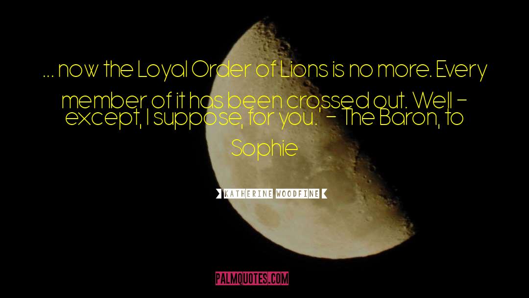 Katherine Woodfine Quotes: ... now the Loyal Order