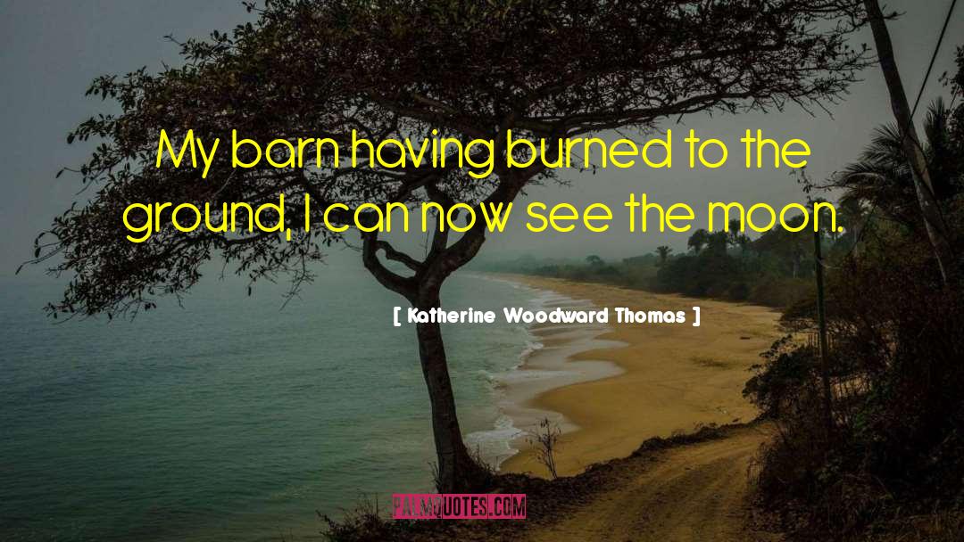 Katherine Woodward Thomas Quotes: My barn having burned to