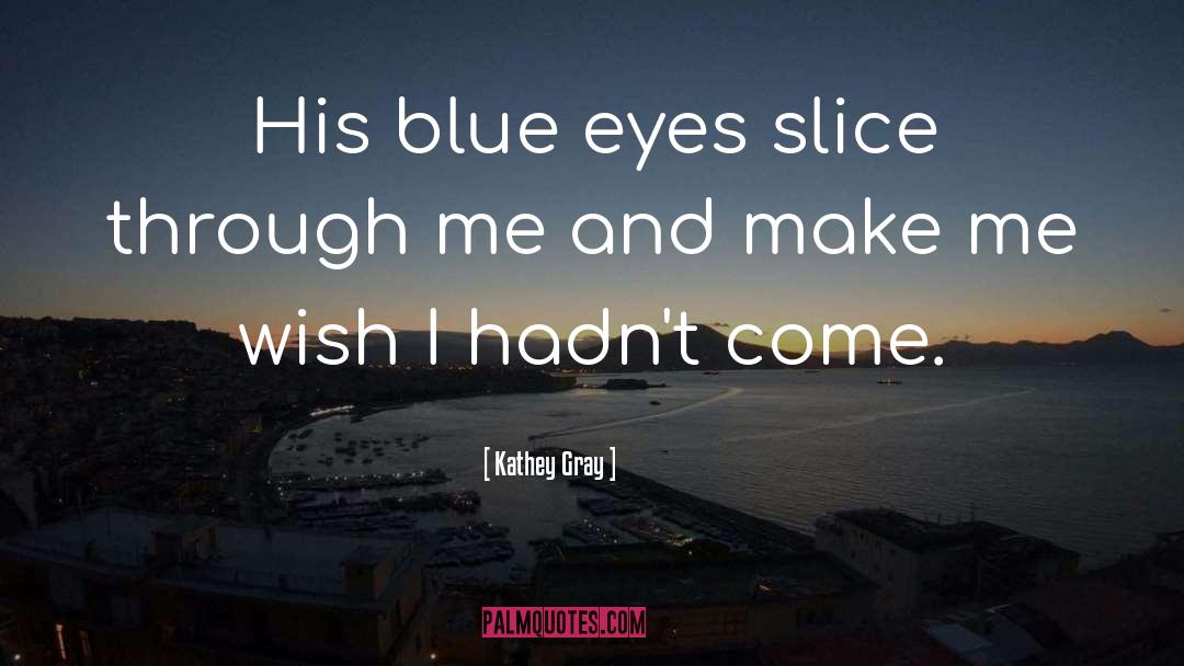 Kathey Gray Quotes: His blue eyes slice through