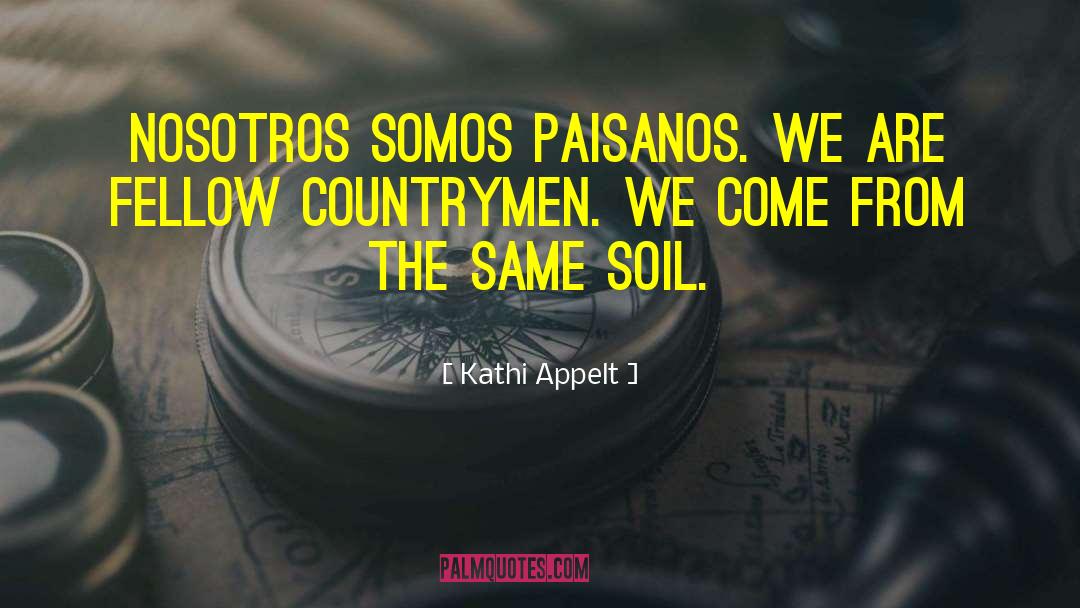 Kathi Appelt Quotes: Nosotros somos paisanos. We are