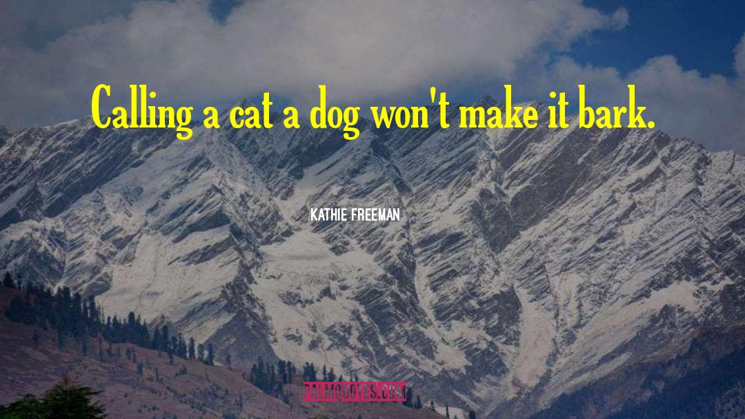 Kathie Freeman Quotes: Calling a cat a dog