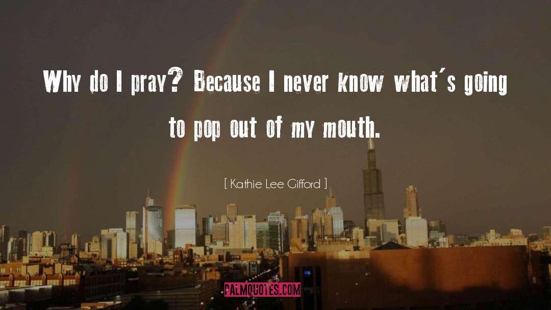 Kathie Lee Gifford Quotes: Why do I pray? Because