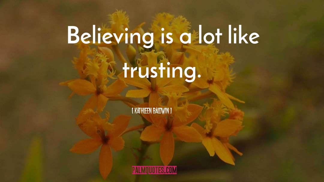 Kathleen Baldwin Quotes: Believing is a lot like