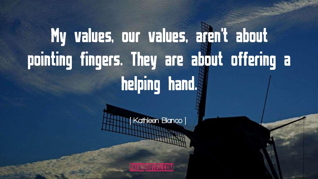 Kathleen Blanco Quotes: My values, our values, aren't