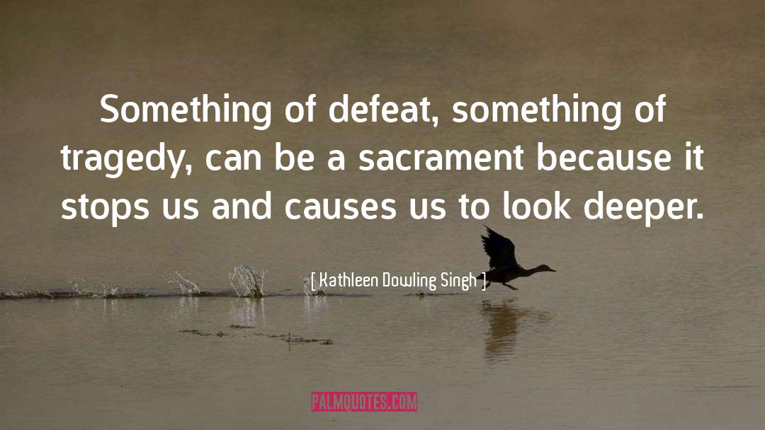 Kathleen Dowling Singh Quotes: Something of defeat, something of