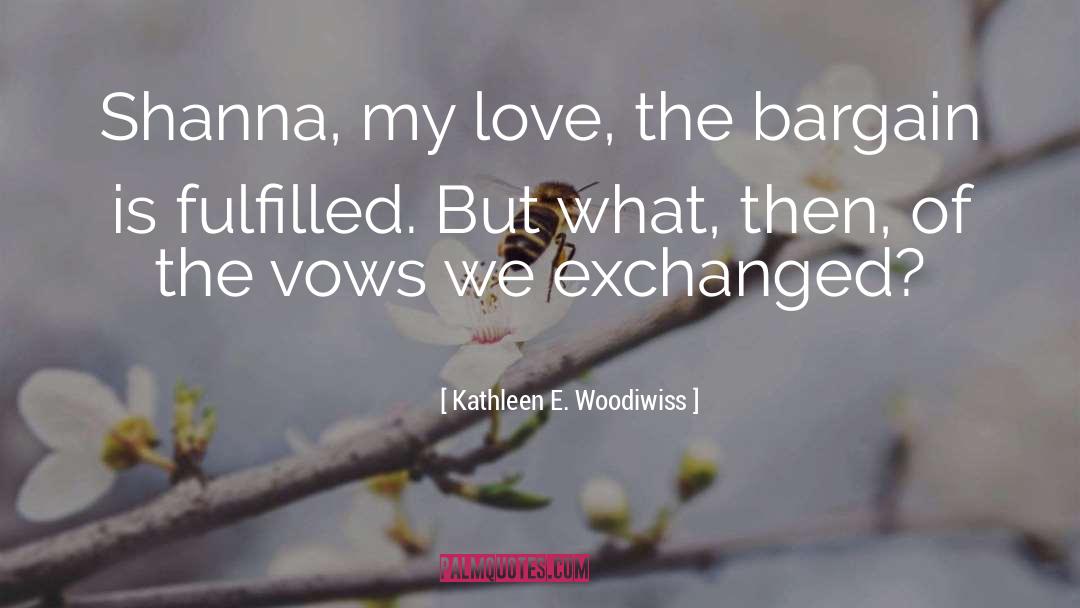 Kathleen E. Woodiwiss Quotes: Shanna, my love, the bargain