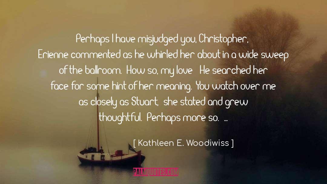Kathleen E. Woodiwiss Quotes: Perhaps I have misjudged you,
