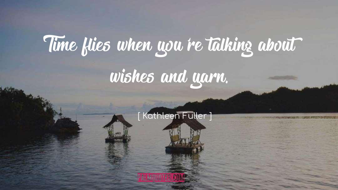 Kathleen Fuller Quotes: Time flies when you're talking