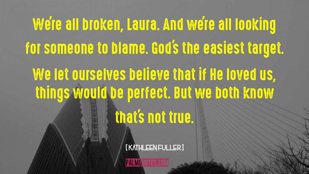 Kathleen Fuller Quotes: We're all broken, Laura. And