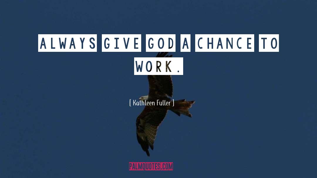 Kathleen Fuller Quotes: Always give God a chance