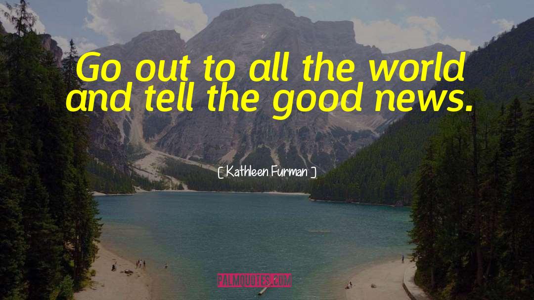 Kathleen Furman Quotes: Go out to all the