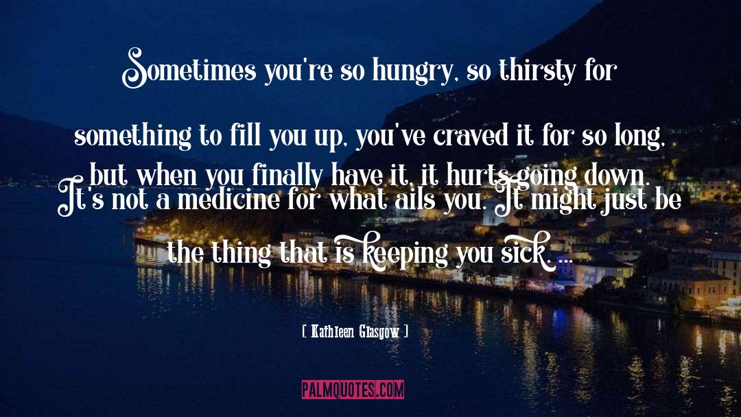 Kathleen Glasgow Quotes: Sometimes you're so hungry, so